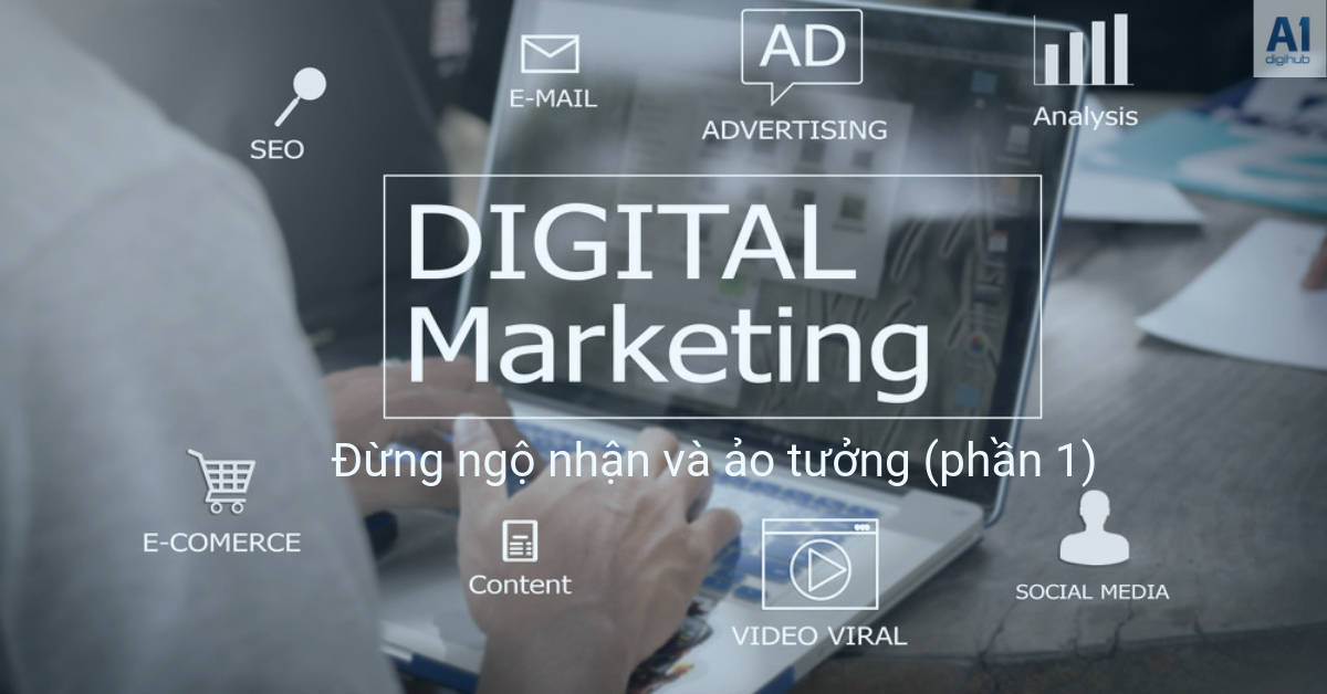Digital Marketing: Đừng ngộ nhận và ảo tưởng phần 1